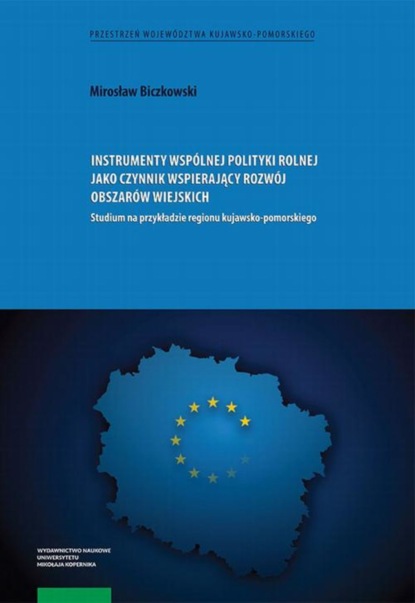 Mirosław Biczkowski - Instrumenty wspólnej polityki rolnej jako czynnik wspierający rozwój obszarów wiejskich. Studium na przykładzie regionu kujawsko-pomorskiego