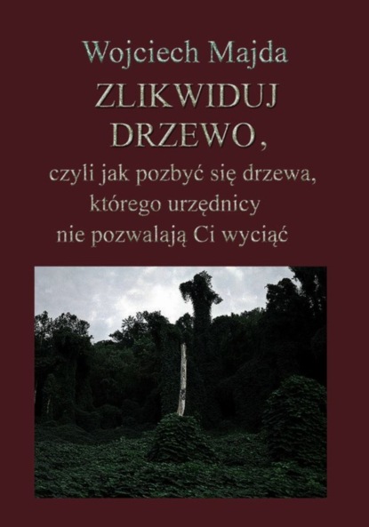 Wojciech Majda - Zlikwiduj drzewo, czyli jak pozbyć się drzewa, którego urzędnicy nie pozwalają Ci wyciąć