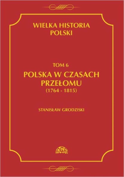 Stanisław Grodziski - Wielka historia Polski Tom 6 Polska w czasach przełomu (1764-1815)