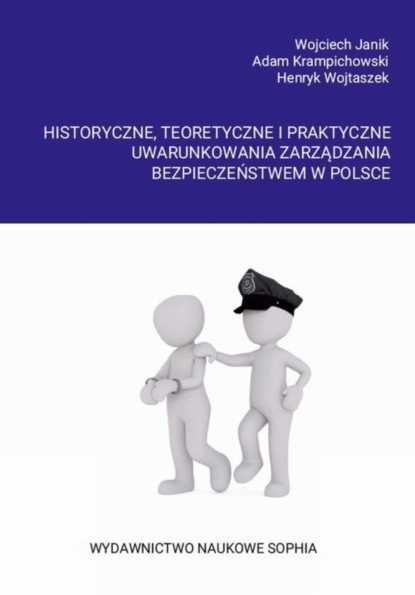 Henryk Wojtaszek - Historyczne, teoretyczne i praktyczne uwarunkowania zarządzania bezpieczeństwem w Polsce