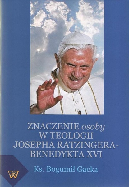 Bogumił Gacka - Znaczenie osoby w teologii Josepha Ratzingera-Benedykta XVI