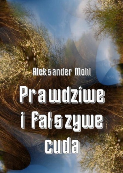 Ks. Aleksander Mohl - Prawdziwe i fałszywe cuda