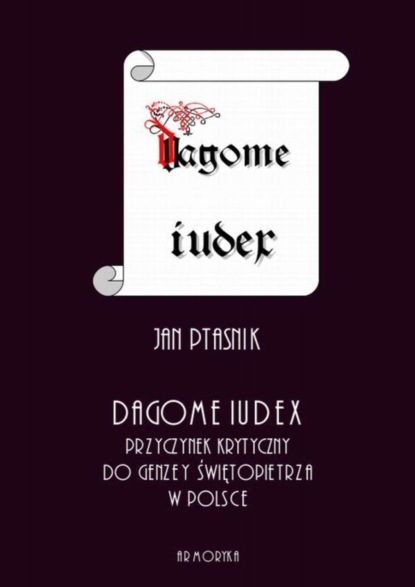 

Dagome iudex. Przyczynek krytyczny do genezy świętopietrza w Polsce