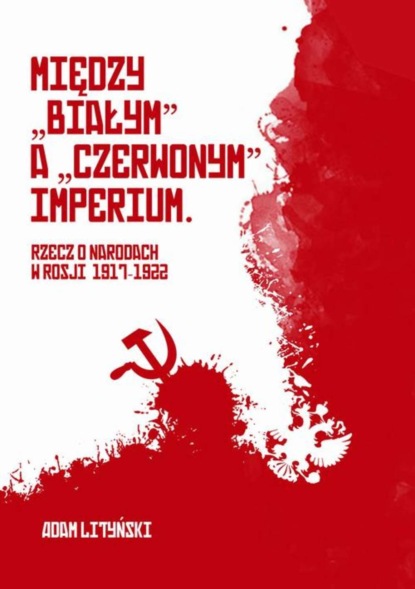 

Miedzy "białym" a "czerwonym" Imperium. Rzecz o narodach w Rosji 1917-1922