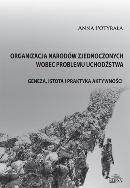 Anna M. Potyrała - Organizacja Narodów Zjednoczonych wobec problemu uchodźstwa