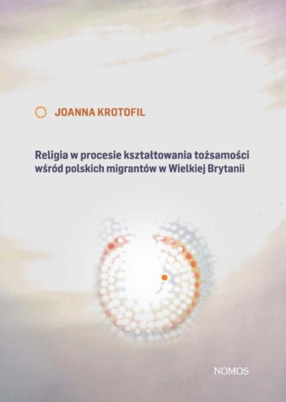 Joanna Krotofil - Religia w procesie kształtowania tożsamości wśród polskich migrantów w Wielkiej Brytanii