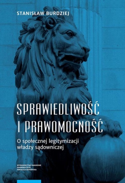 Stanisław Burdziej - Sprawiedliwość i prawomocność. O społecznej legitymizacji władzy sądowniczej