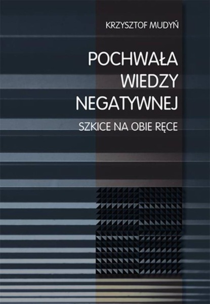 Krzysztof Mudyń - Pochwała wiedzy negatywnej. Szkice na obie ręce