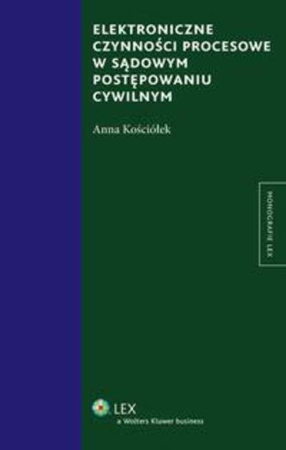 Anna Kościółek - Elektroniczne czynności procesowe w sądowym postępowaniu cywilnym