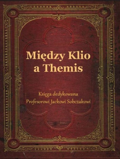 

Między Klio a Themis. Księga dedykowana Profesorowi Jackowi Sobczakowi