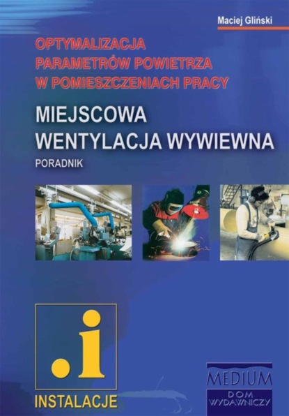 Maciej Gliński - Miejscowa wentylacja wywiewna. Optymalizacja parametrów powietrza w pomieszczeniach pracy