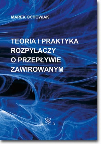 Marek Ochowiak - Teoria i praktyka rozpylaczy o przepływie zawirowanym