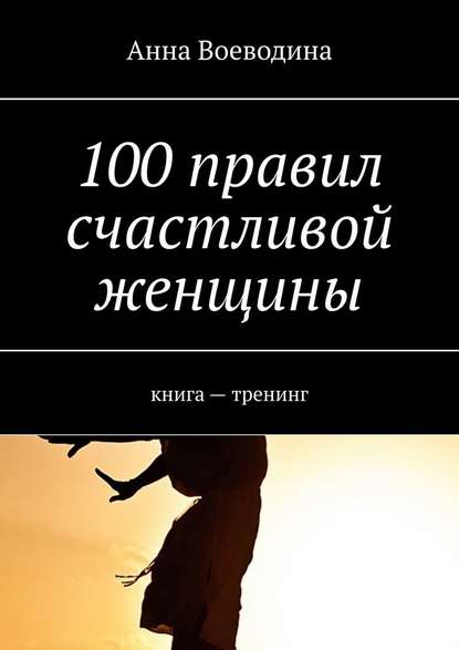 Анна Воеводина - 100 правил счастливой женщины. книга – тренинг