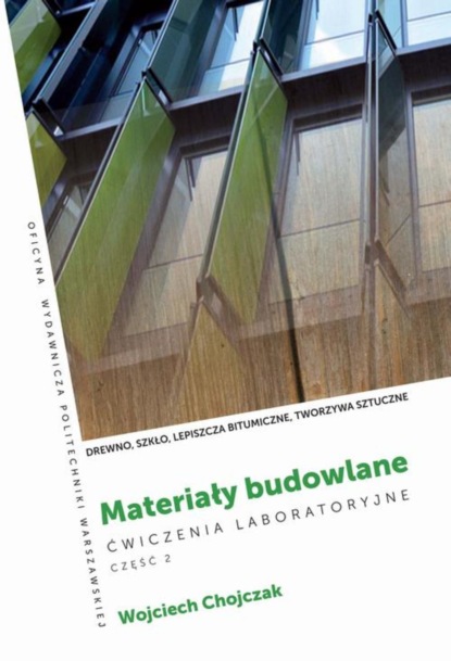 Wojciech Chojczak - Materiały budowlane. Ćwiczenia laboratoryjne . Część 2. Drewno, szkło, lepiszcza bitumiczne, tworzywa sztuczne