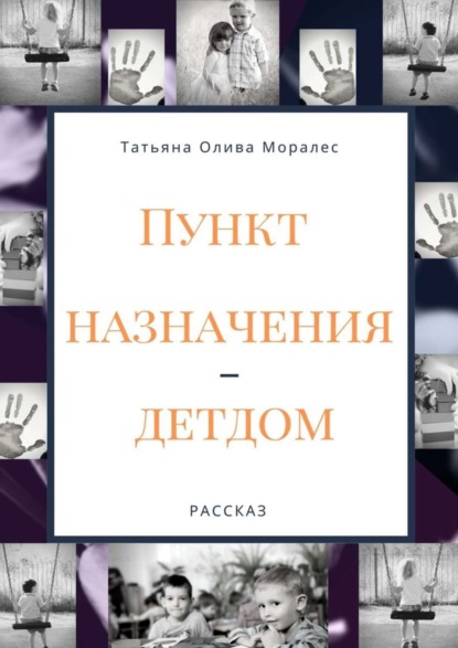 Татьяна Олива Моралес - Пункт назначения – детдом. Рассказ