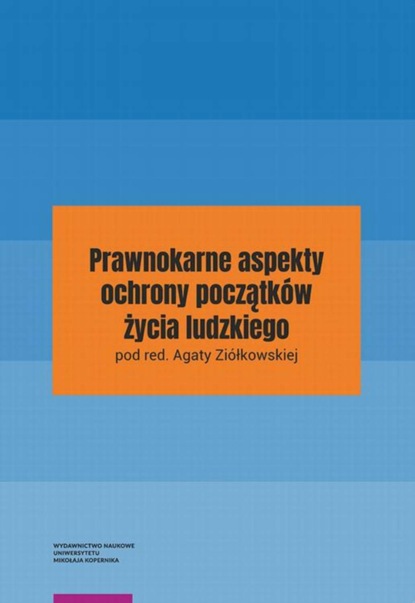 Agata Ziółkowska - Prawnokarne aspekty ochrony początków życia ludzkiego