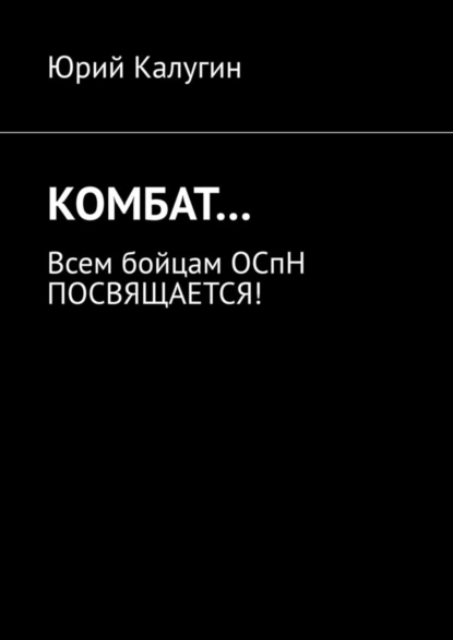 Обложка книги КОМБАТ… Всем бойцам ОСпН посвящается!, Юрий Калугин