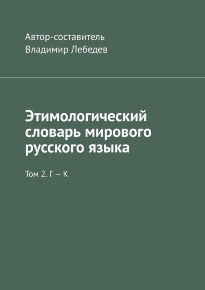 Владимир Лебедев - Этимологический словарь мирового русского языка. Том 2. Г – К