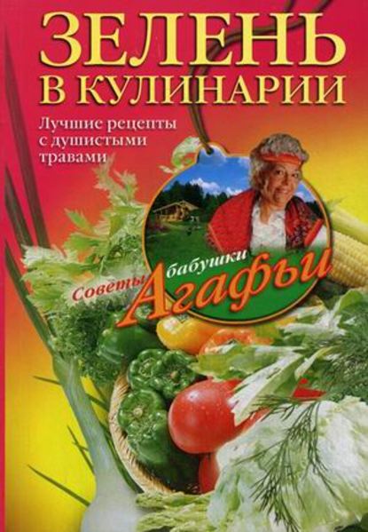 Агафья Звонарева — Зелень в кулинарии. Лучшие рецепты с душистыми травами