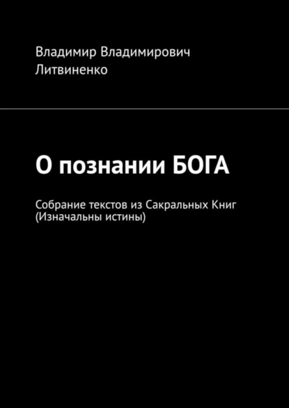 Обложка книги О познании БОГА. Собрание текстов из Сакральных Книг (Изначальны истины), Владимир Владимирович Литвиненко