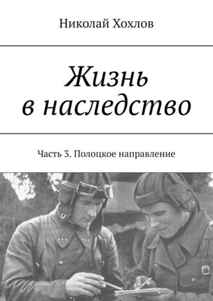 Обложка книги Жизнь в наследство. Часть 3. Полоцкое направление, Николай Хохлов