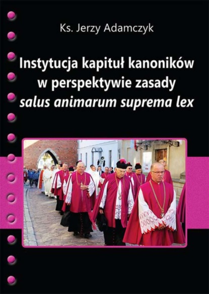 Jerzy Adamczyk - Instytucja kapituł kanoników w perspektywie zasady salus animarum suprema lex