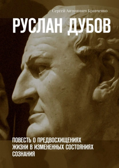 Обложка книги Руслан Дубов. Повесть о предвосхищениях жизни в измененных состояниях сознания, Сергей Антонович Кравченко