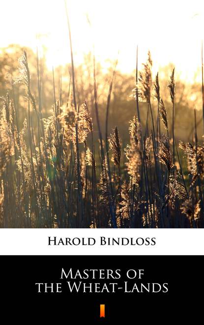 Harold  Bindloss - Masters of the Wheat-Lands