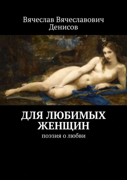 Обложка книги Для любимых женщин. Поэзия о любви, Вячеслав Вячеславович Денисов