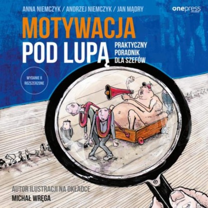 

Motywacja pod lupą. Praktyczny poradnik dla szefów. Wydanie II rozszerzone