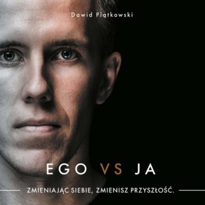 Dawid Piątkowski - Ego vs ja. Zmieniając siebie, zmienisz przyszłość