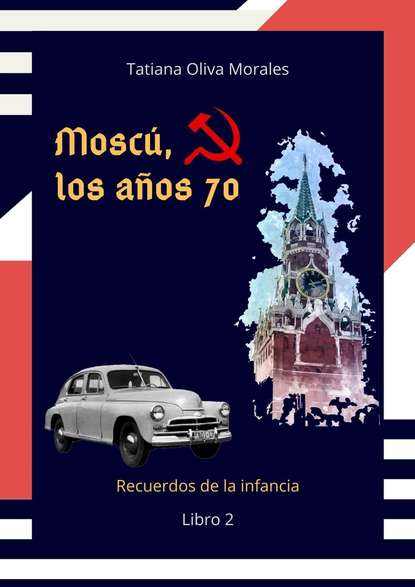 Tatiana Oliva Morales - Moscú, los años 70. Libro 2. Recuerdos de la infancia