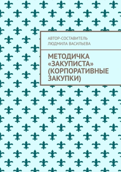 Обложка книги Методичка «закуписта» (корпоративные закупки). Неизвестно, что хуже: 44-ФЗ или 223-ФЗ, Людмила Васильева