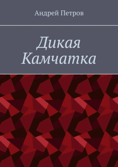 Обложка книги Дикая Камчатка, Андрей Петров