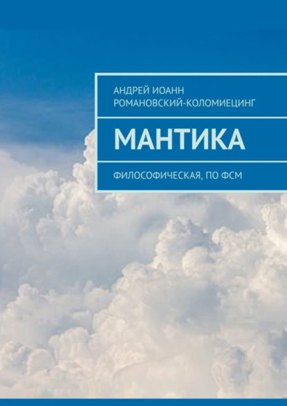 Обложка книги МАНТИКА. Философическая, по ФСМ, Андрей Иоанн Романовский-Коломиецинг