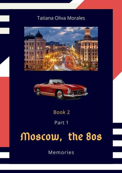 Tatiana Oliva Morales - Moscow, the 80s. Memories. Book 2. Part 1