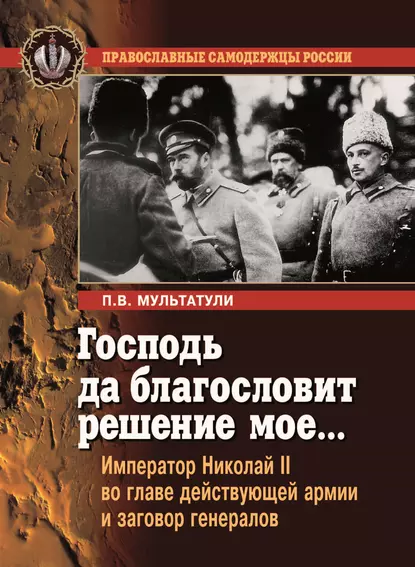 Обложка книги Господь да благословит решение мое… Император Николай II во главе действующей армии и заговор генералов, Петр Мультатули