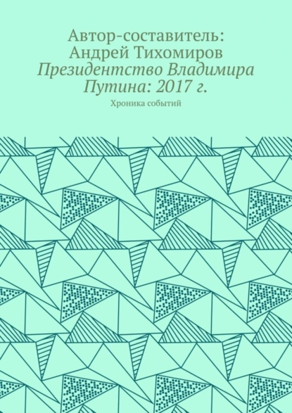 Обложка книги Президентство Владимира Путина: 2017 г. Хроника событий, Андрей Тихомиров