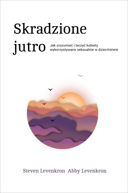 Steven Levenkron - Skradzione jutro. Jak zrozumieć i leczyć kobiety wykorzystywane seksualnie w dzieciństwie