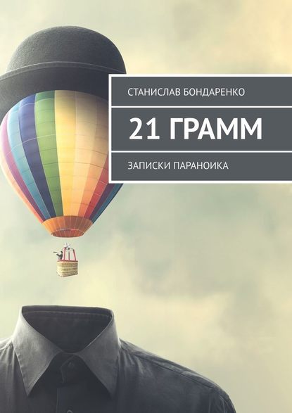 Станислав Бондаренко - 21 грамм. Записки параноика