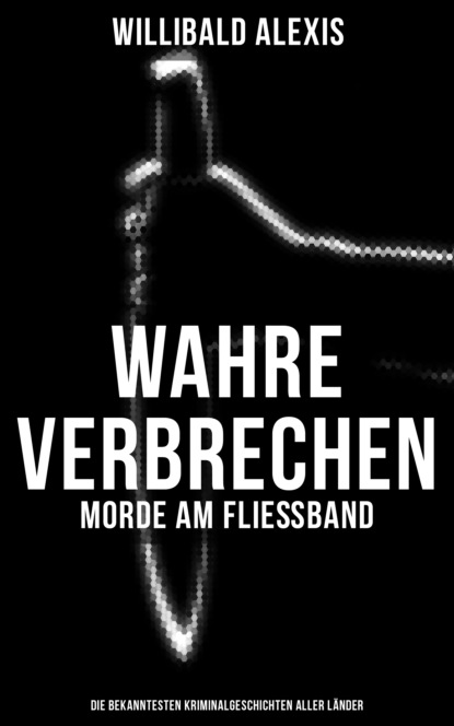 Alexis Willibald - Wahre Verbrechen: Morde am Fließband - Die bekanntesten Kriminalgeschichten aller Länder