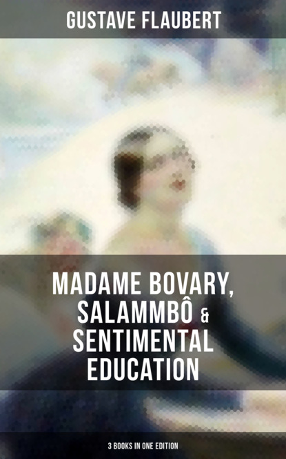 Gustave Flaubert - Gustave Flaubert: Madame Bovary, Salammbô & Sentimental Education (3 Books in One Edition)