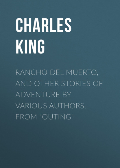 Charles  King - Rancho Del Muerto, and Other Stories of Adventure by Various Authors, from "Outing"