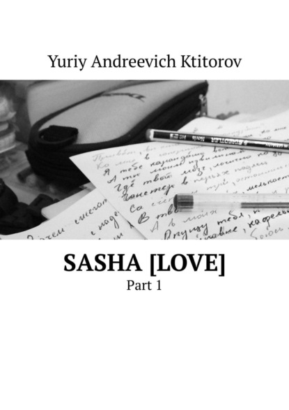 Yuriy Andreevich Ktitorov — SASHA [LOVE]. PART 1