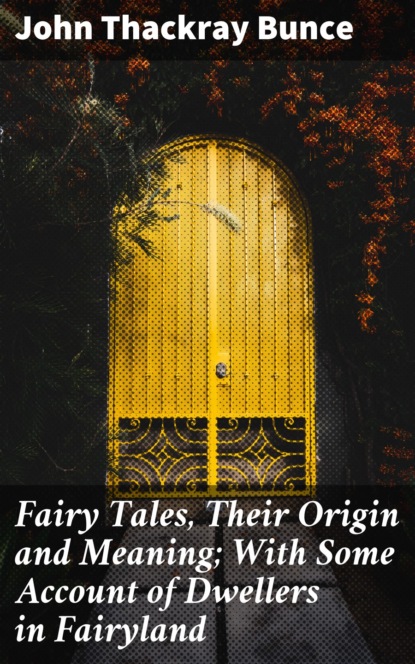 John Thackray Bunce - Fairy Tales, Their Origin and Meaning; With Some Account of Dwellers in Fairyland
