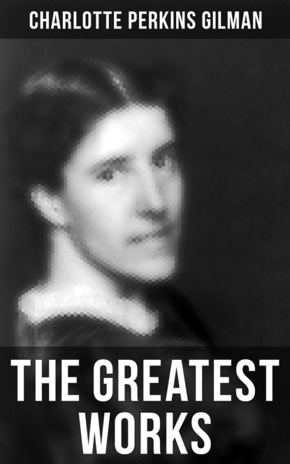 Charlotte Perkins Gilman - The Greatest Works of Charlotte Perkins Gilman