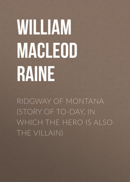 William MacLeod Raine - Ridgway of Montana (Story of To-Day, in Which the Hero Is Also the Villain)