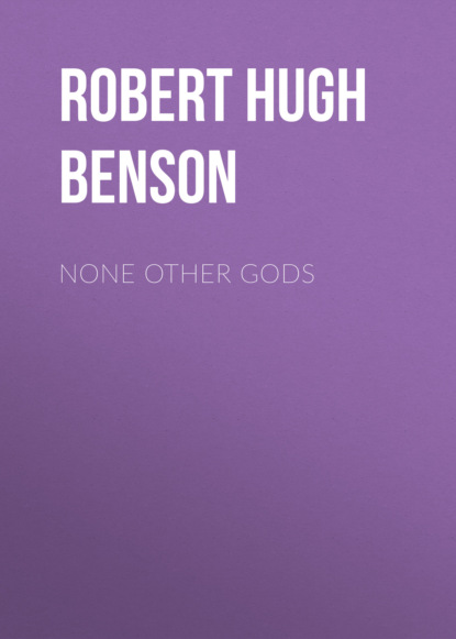 Robert Hugh Benson - None Other Gods