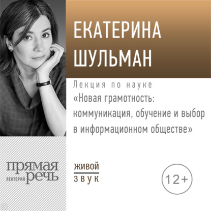 Екатерина Шульман — Лекция «Новая грамотность: коммуникация, обучение и выбор в информационном обществе»