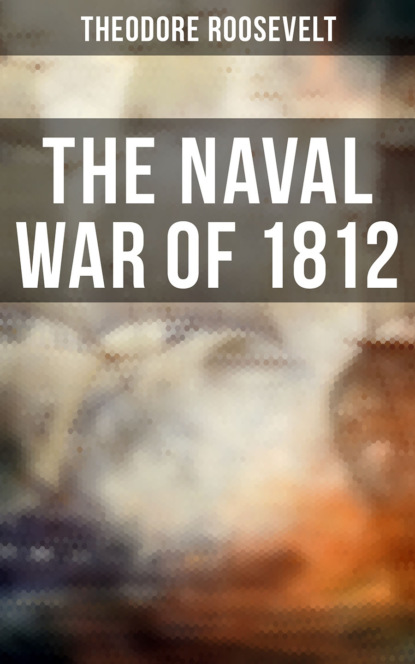 Theodore  Roosevelt - The Naval War of 1812